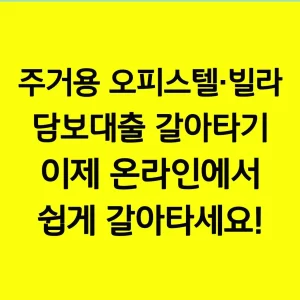 주거용 오피스텔·빌라 담보대출 갈아타기 이제 온라인에서 쉽게 갈아타세요!