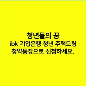 청년들의 꿈, ibk 기업은행 청년 주택드림 청약통장으로 신청하세요.