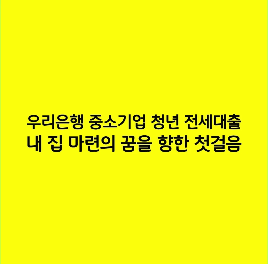 우리은행 중소기업 청년 전세대출 내 집 마련의 꿈을 향한 첫걸음