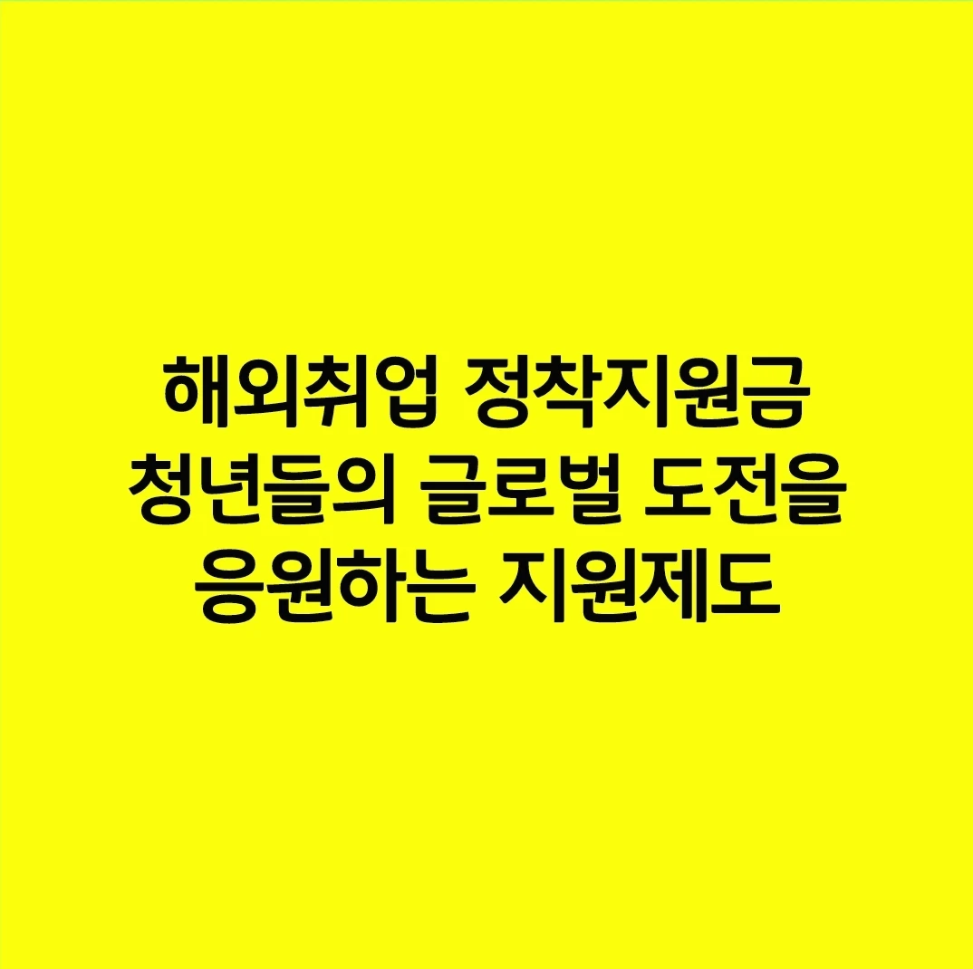 해외취업 정착지원금, 청년들의 글로벌 도전을 응원하는 지원제도