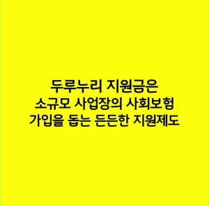 두루누리 지원금은 소규모 사업장의 사회보험 가입을 돕는 든든한 지원제도