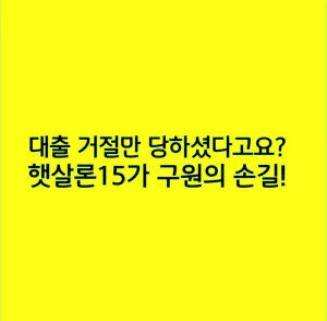 대출 거절만 당하셨다고요? 햇살론15가 구원의 손길!