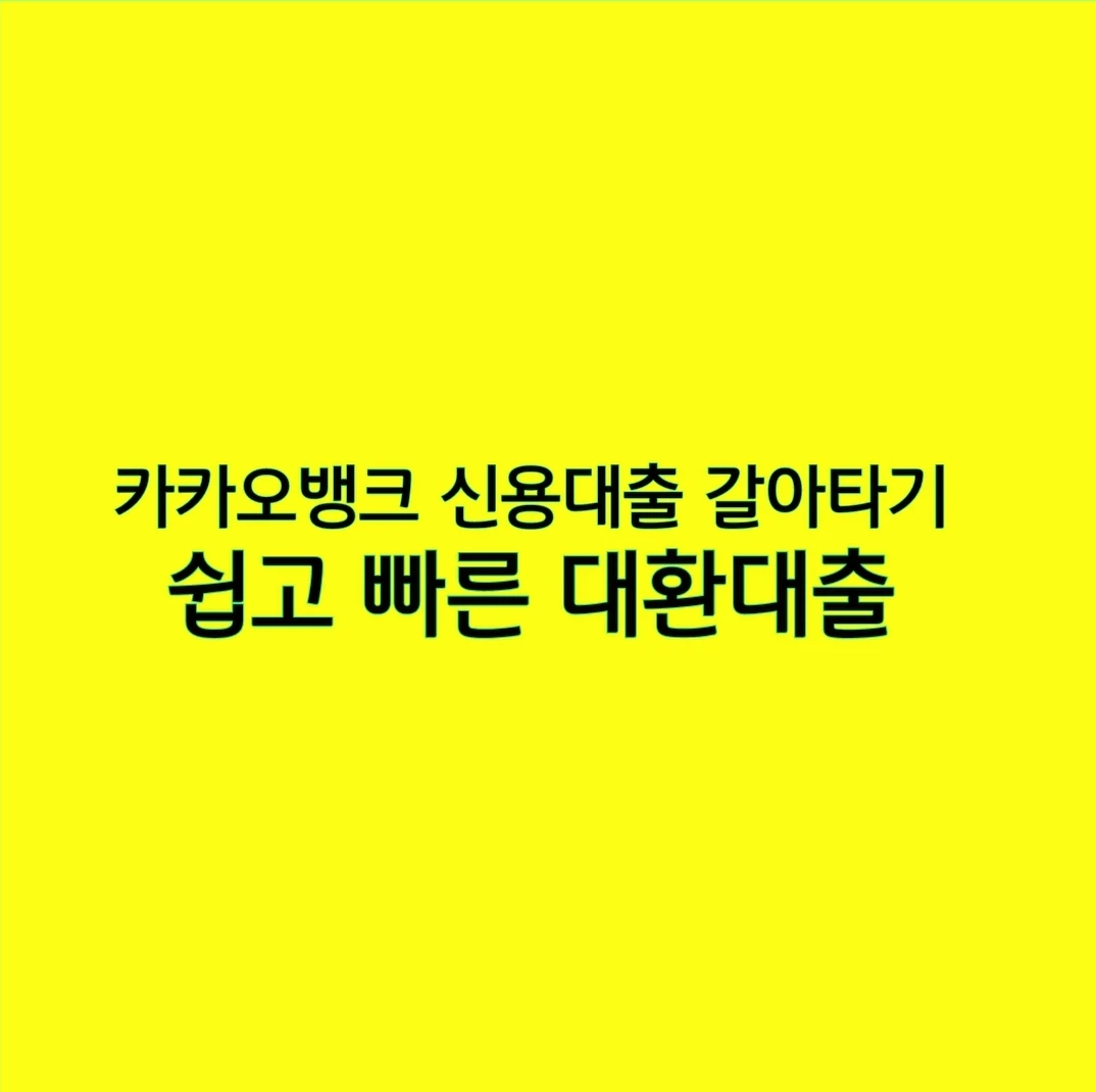 카카오뱅크 신용대출 갈아타기! 쉽고 빠른 대환대출