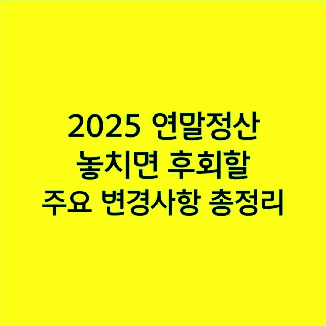 2025 연말정산 놓치면 후회할 주요 변경사항 총정리