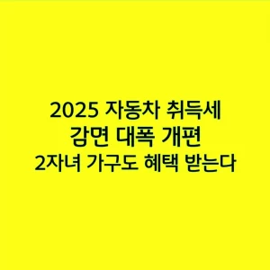 2025 자동차 취득세 감면 대폭 개편, 2자녀 가구도 혜택 받는다