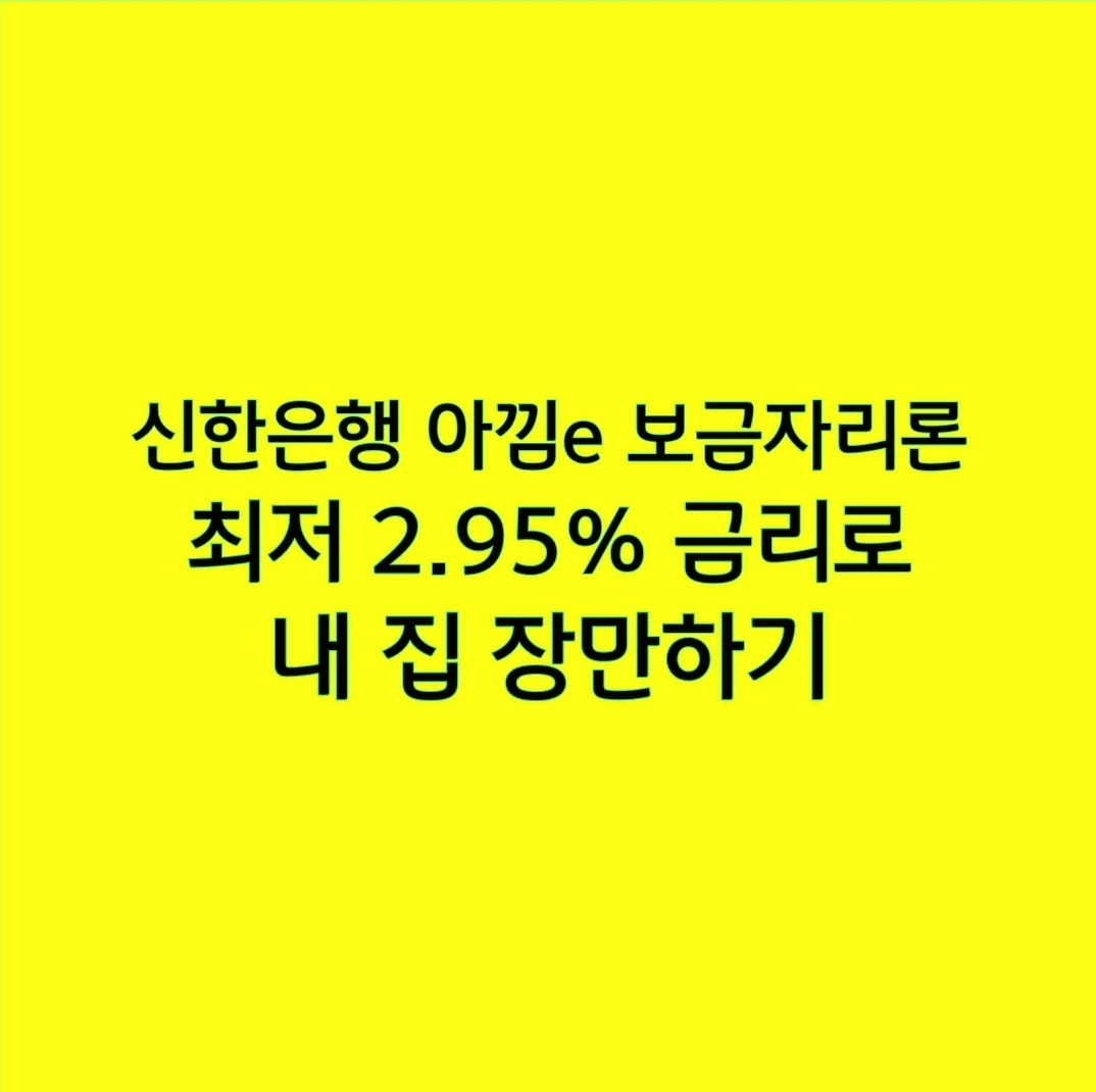 신한은행 아낌e 보금자리론, 최저 2.95% 금리로 내 집 장만하기