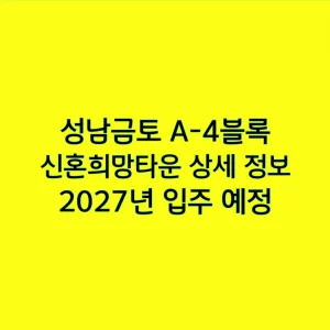 성남금토 A-4블록 신혼희망타운 상세 정보, 2027년 입주 예정